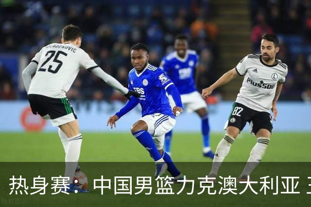热身赛：中国男篮力克澳大利亚 王俊杰23+6+4赵继伟一度受伤